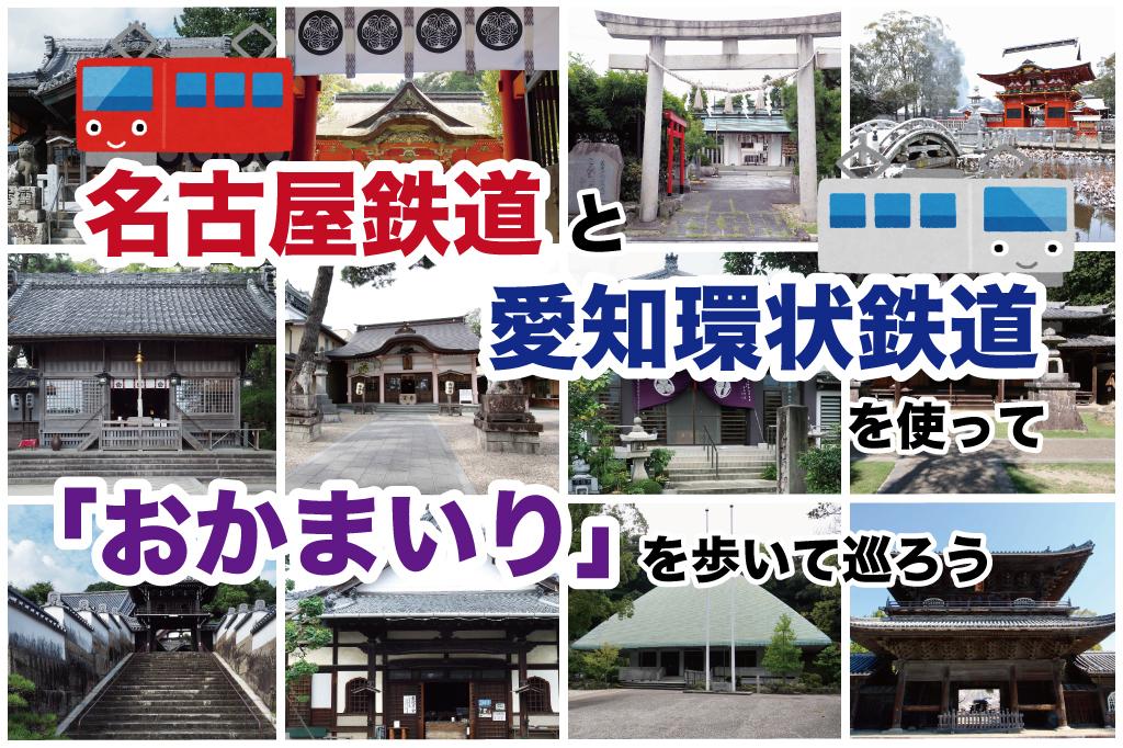 おかまいりには名古屋鉄道や愛知環状鉄道を使って歩いて巡ろう！