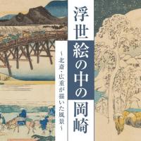 家康館企画展「浮世絵の中の岡崎 ～北斎・広重が描いた風景～」